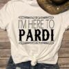 I’m Here To Pardi T-Shirt