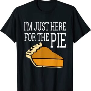 I’m Just Here For The Pie Funny Thanksgiving T-Shirt