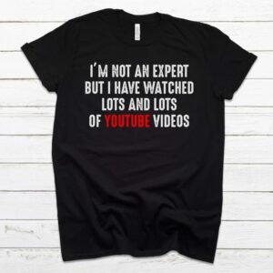 I’m Not An Expert But I Have Watched Lots And Lots Of Youtube Videos T-Shirt