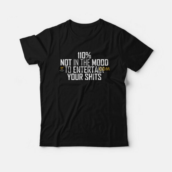 110 Not In The Mood To Entertain Your Shits T-shirt