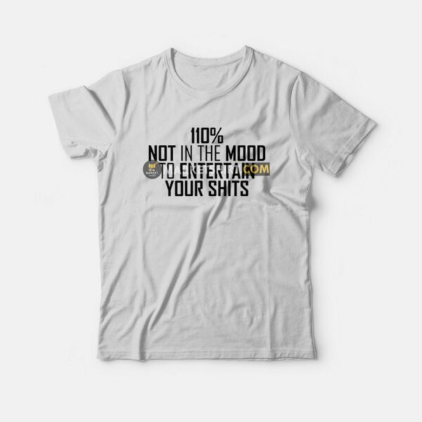 110 Not In The Mood To Entertain Your Shits T-shirt