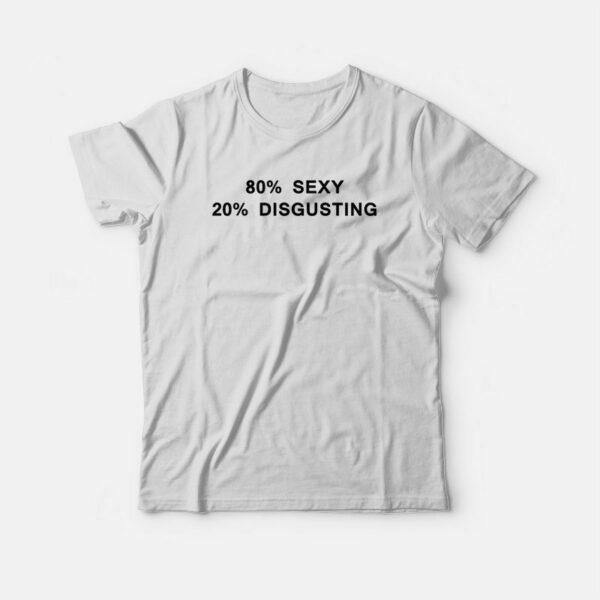 80 Sexy 20 Disgusting T-shirt