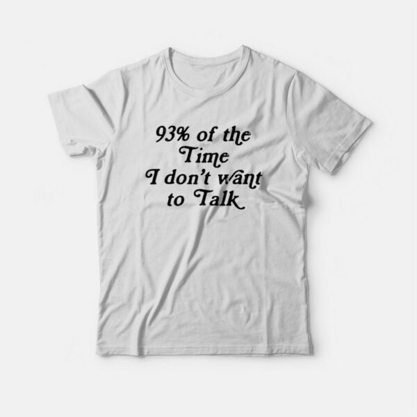 93 Of The Time I Dont Want To Talk T-shirt