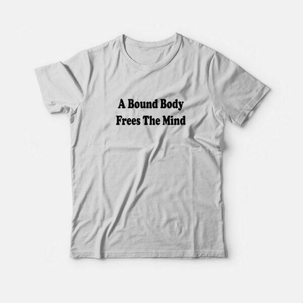 A Bound Body Frees The Mind T-shirt