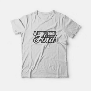 A Hard Man is Good to Find T Shirt 1