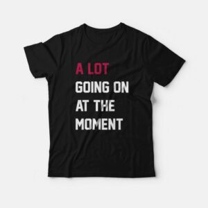 A Lot Going On At The Moment T Shirt 2