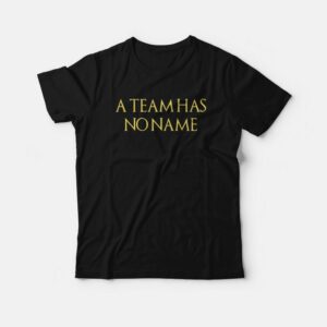 A Team Has No Name T shirt 4