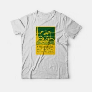 A Woman Needs A Man Like A Fish Needs A Bicycle T-shirt 1 A Woman Needs A Man Like A Fish Needs A Bicycle T shirt 2