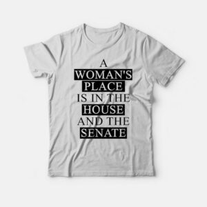 A Woman’s Place Is In The House And The Senate T-Shirt