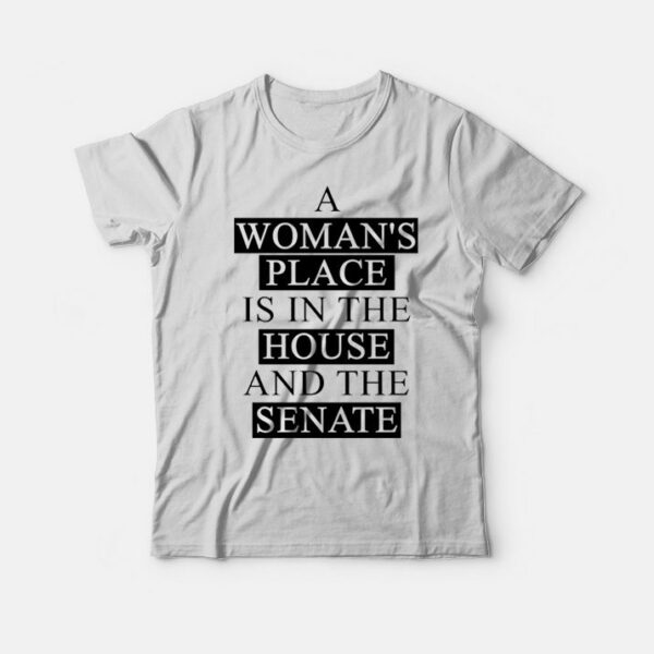 A Woman’s Place Is In The House And The Senate T-Shirt