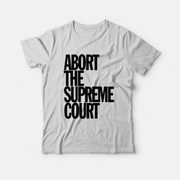 Abort The Supreme Court T-Shirt