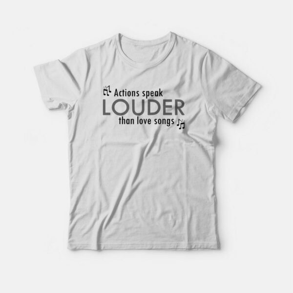 Actions Speak Louder Than Love Songs T-shirt