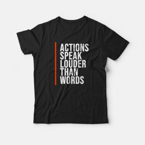 Actions Speak Louder Than Words Quotes T-shirt