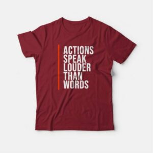 Actions Speak Louder Than Words Quotes T-shirt 3 Actions Speak Louder Than Words Quotes T shirt 4