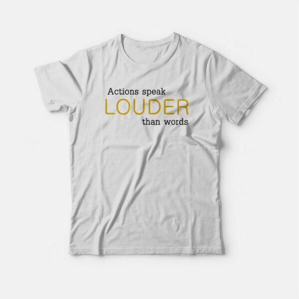 Actions Speak Louder Than Words T-shirt