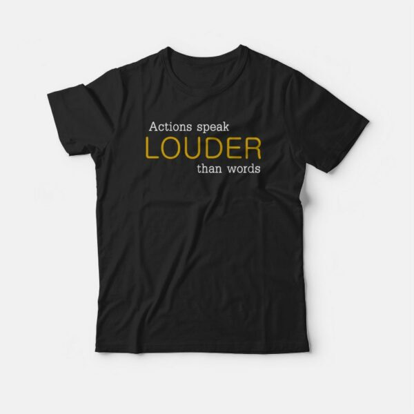 Actions Speak Louder Than Words T-shirt