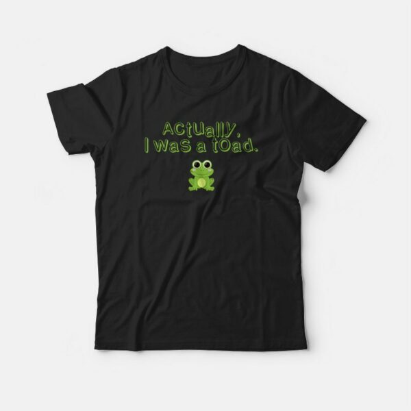 Actually I Was A Toad T-shirt