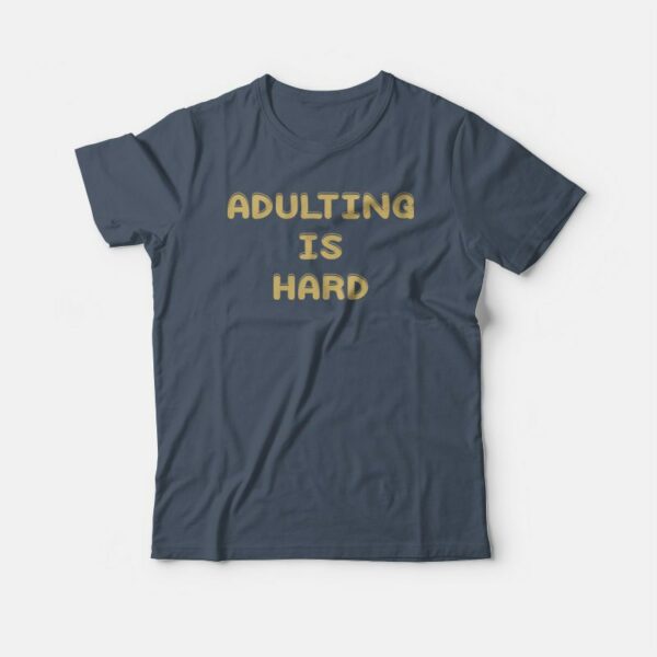 Adulting Is Hard T-shirt