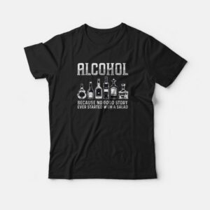 Alcohol Because No Good Stories Started With Salad Drinking T-shirt Alcohol Because No Good Stories Started With Salad Drinking T-shirt