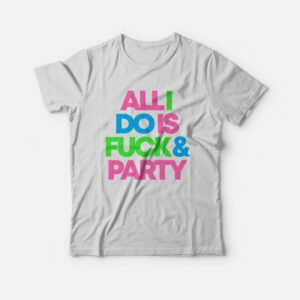 All I Do Is Fuck & Party T-Shirt All I Do Is Fuck & Party T-Shirt