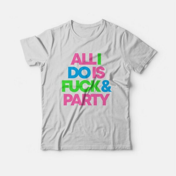 All I Do Is Fuck &amp Party T-Shirt