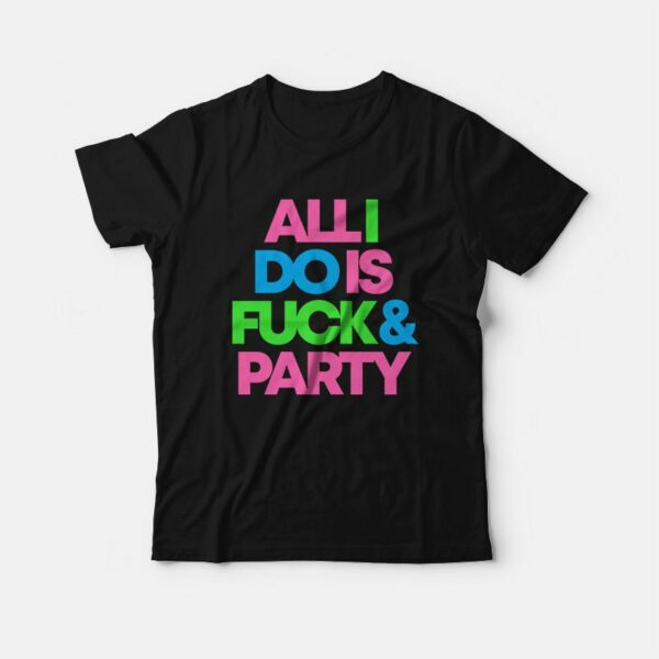 All I Do Is Fuck &amp Party T-Shirt