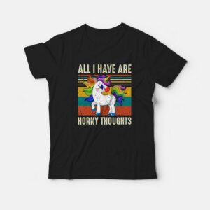 All I Have Are Horny Thoughts Unicorn T-Shirt All I Have Are Horny Thoughts Unicorn T-Shirt