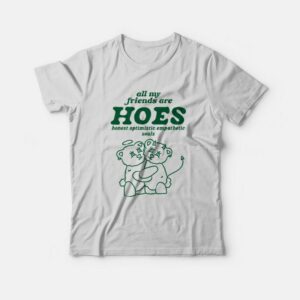 All My Friends Are Hoes Honest Optimistic Empathetic Souls T-Shirt All My Friends Are Hoes Honest Optimistic Empathetic Souls T-Shirt