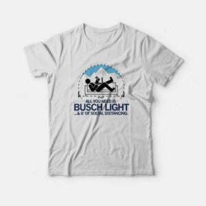 All You Need is Busch Light and Six Feet of Social Distance T-Shirt All You Need is Busch Light and Six Feet of Social Distance T-Shirt
