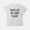 Always Late But Worth The Wait T-Shirt