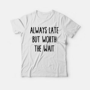Always Late But Worth The Wait T-Shirt Always Late But Worth The Wait T-Shirt