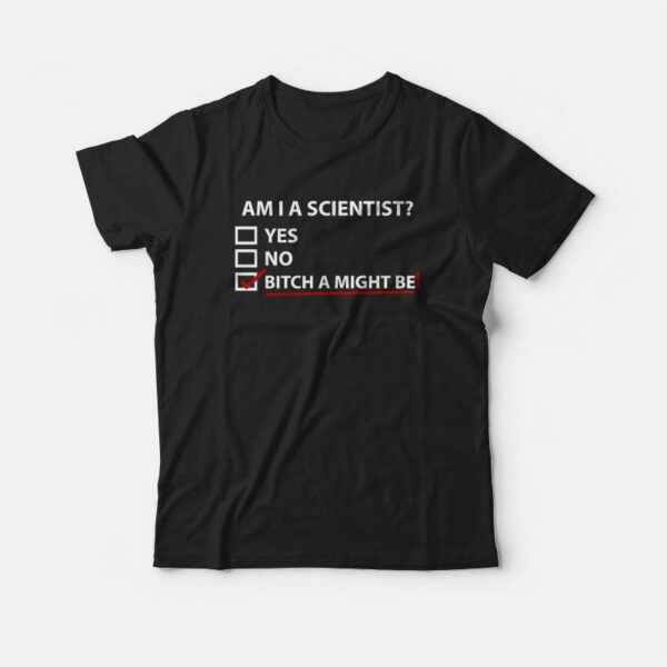 Am I A Scientist Bitch I Might Be T-shirt