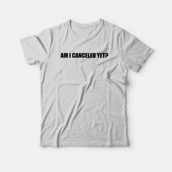 Am I Canceled Yet T-shirt