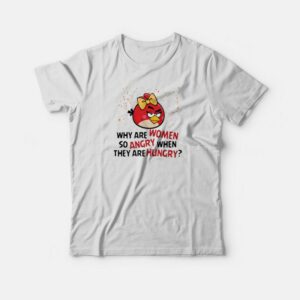 Angry Birds Why Are Women So Angry When They Are Hungry T-shirt Angry Birds Why Are Women So Angry When They Are Hungry T-shirt