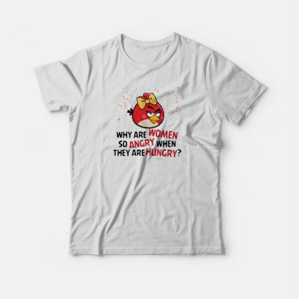 Angry Birds Why Are Women So Angry When They Are Hungry T-shirt