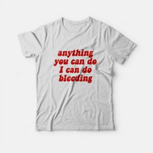 Anything You Can Do I Can Do Bleeding T-Shirt Anything You Can Do I Can Do Bleeding T-Shirt
