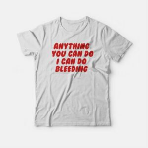 Anything You Can Do I Can Do Bleeding T-Shirt 3 Anything You Can Do I Can Do Bleeding T Shirt 4