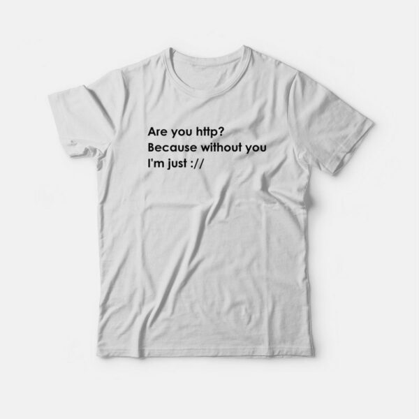 Are You Http Because Without You I’m Just T-shirt