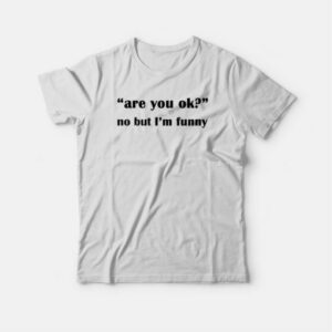 Are You Ok No But I'm Funny T-shirt 2 Are You Ok No But Im Funny T shirt 3