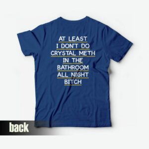 At Least I Dont Do Crystal Meth in the Bathroom All Night Bitch T shirt Funny 1