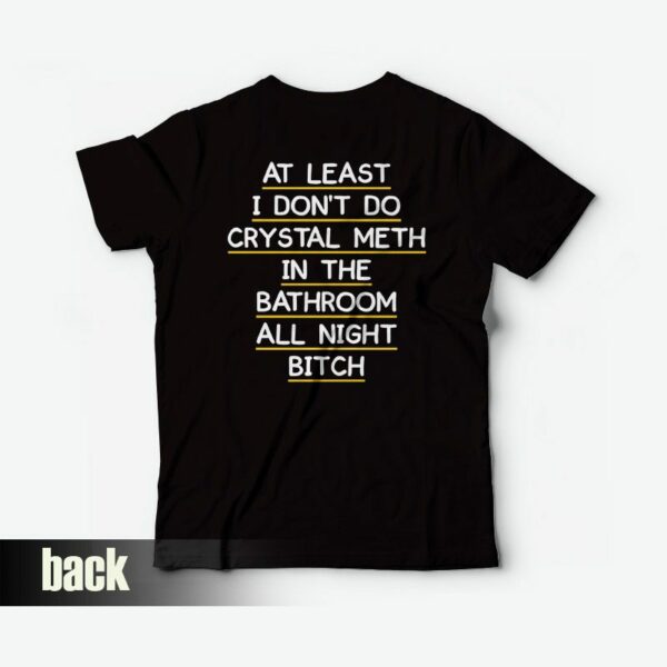 At Least I Don’t Do Crystal Meth in the Bathroom All Night Bitch T-shirt Funny