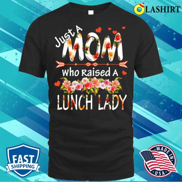 Discount Just A Mom Raises A Lunch Lady Flowers Happy Mother’s Day T-shirt