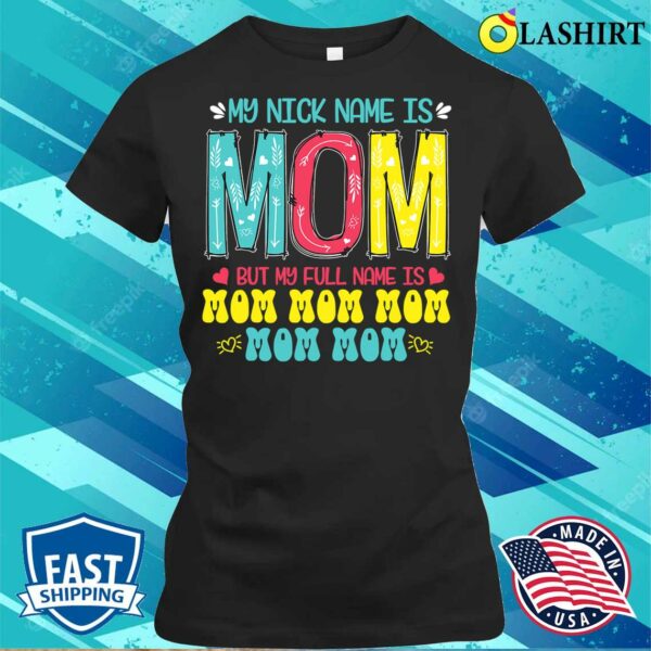 Discount My Nickname Is Mom Full Name Mom Mom Mom Mother’s Day Funny T-shirt