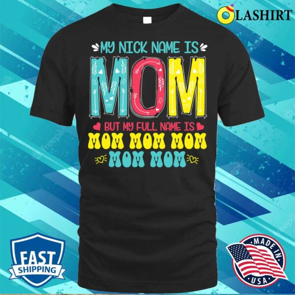Discount My Nickname Is Mom Full Name Mom Mom Mom Mother’s Day Funny T-shirt