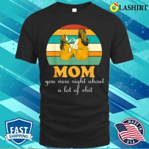 Funnymom You Were Right About A Lot Ofmothers Day T-shirt