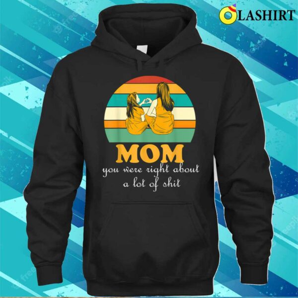 Funnymom You Were Right About A Lot Ofmothers Day T-shirt