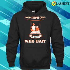 Good Things Come To Those Who Bait Fishermen Fishingmothers Fathers Day. T-shirt Good Things Come To Those Who Bait Fishermen Fishingmothers Fathers Day. T-shirt