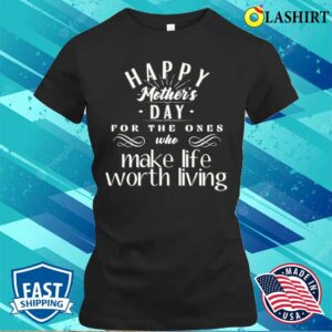 Happy Mother’s Day For The Ones Who Make Life Worth Living T-shirt