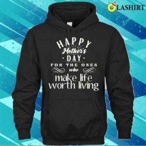 Happy Mothers Day For The Ones Who Make Life Worth Living T shirt 3