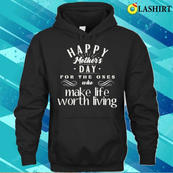 Happy Mother’s Day For The Ones Who Make Life Worth Living T-shirt